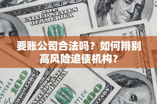武汉要账公司合法吗？如何辨别高风险追债机构？