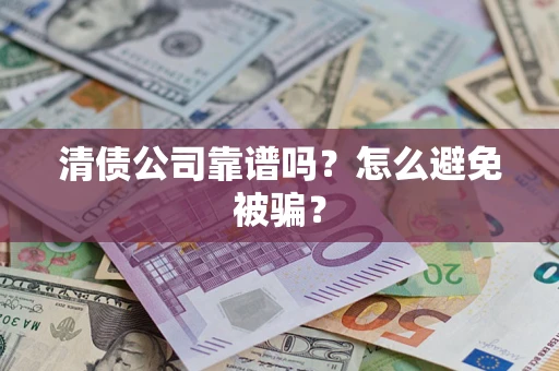 武汉清债公司靠谱吗？怎么避免被骗？