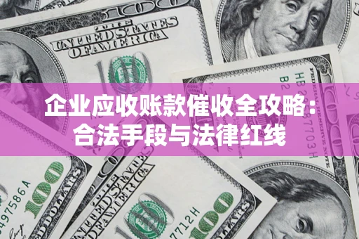武汉企业应收账款催收全攻略：合法手段与法律红线