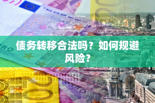 武汉债务转移合法吗？如何规避风险？