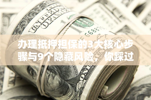 武汉办理抵押担保的3大核心步骤与9个隐藏风险，你踩过哪个坑？