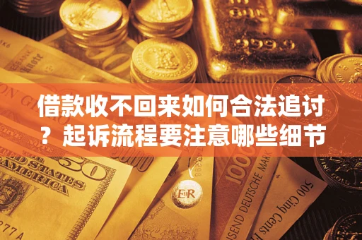武汉借款收不回来如何合法追讨？起诉流程要注意哪些细节？