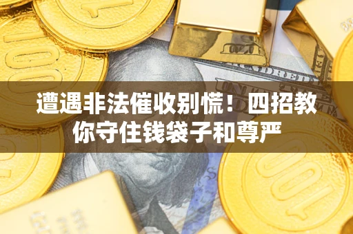 武汉遭遇非法催收别慌！四招教你守住钱袋子和尊严