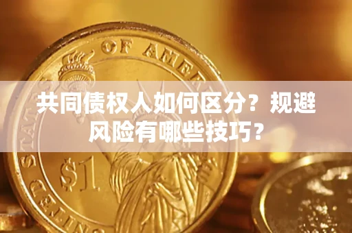 武汉共同债权人如何区分？规避风险有哪些技巧？
