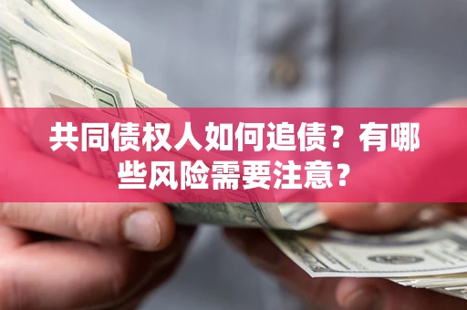 武汉共同债权人如何追债？有哪些风险需要注意？