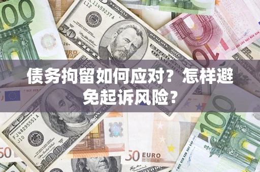 武汉债务拘留如何应对？怎样避免起诉风险？