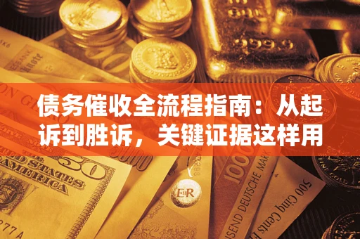 武汉债务催收全流程指南：从起诉到胜诉，关键证据这样用