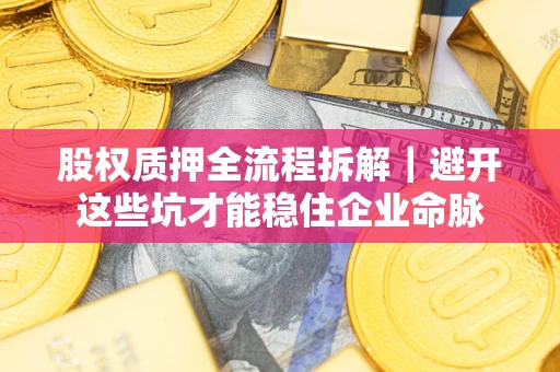 武汉股权质押全流程拆解｜避开这些坑才能稳住企业命脉