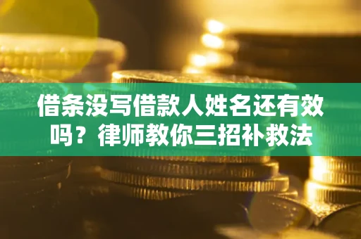 武汉借条没写借款人姓名还有效吗？律师教你三招补救法