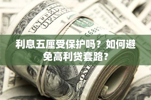 武汉利息五厘受保护吗？如何避免高利贷套路？