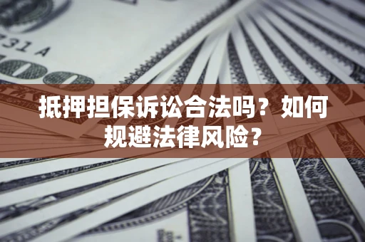 武汉抵押担保诉讼合法吗？如何规避法律风险？