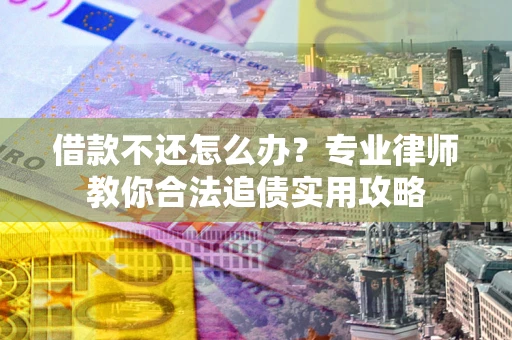 武汉借款不还怎么办？专业律师教你合法追债实用攻略