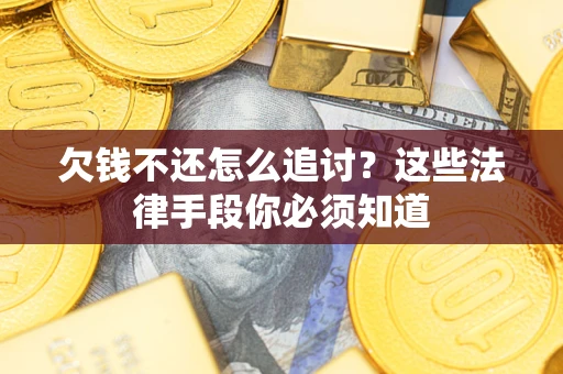 武汉欠钱不还怎么追讨？这些法律手段你必须知道