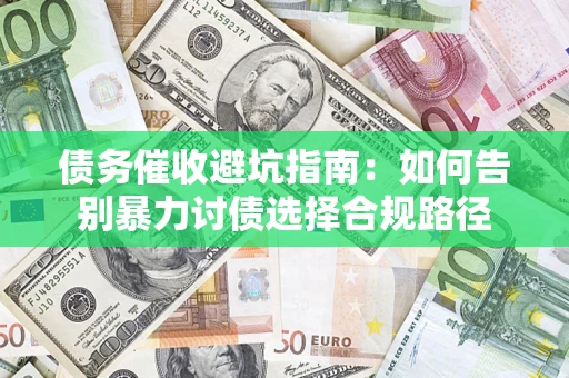 武汉债务催收避坑指南：如何告别暴力讨债选择合规路径
