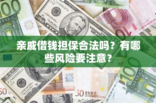 武汉亲戚借钱担保合法吗？有哪些风险要注意？