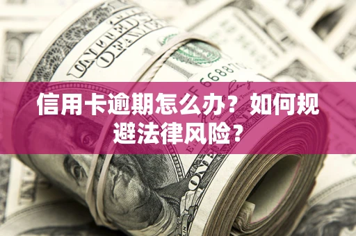 武汉信用卡逾期怎么办？如何规避法律风险？