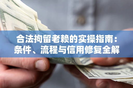 武汉合法拘留老赖的实操指南:条件、流程与信用修复全解析 武汉合法拘留老赖的实操指南:条件、流程与信用修复全解析