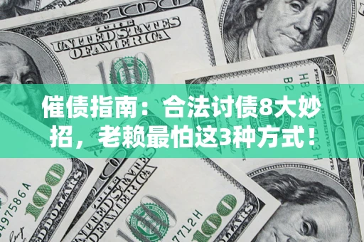 武汉催债指南：合法讨债8大妙招，老赖最怕这3种方式！