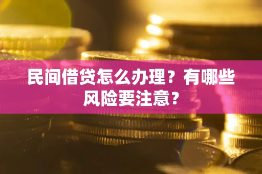 武汉民间借贷怎么办理？有哪些风险要注意？