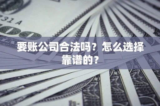 武汉要账公司合法吗？怎么选择靠谱的？