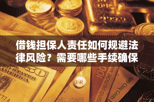 武汉借钱担保人责任如何规避法律风险？需要哪些手续确保安全？