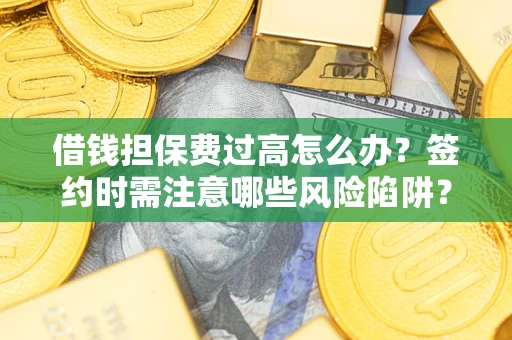 武汉借钱担保费过高怎么办？签约时需注意哪些风险陷阱？