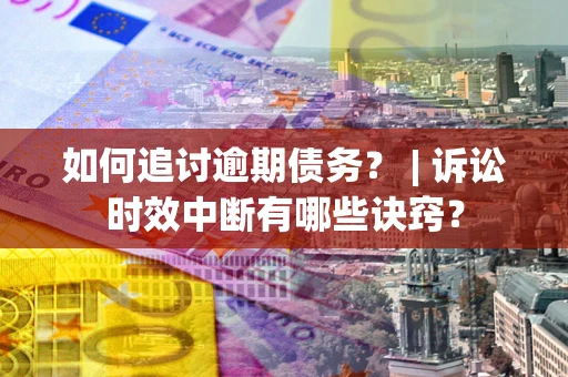 武汉如何追讨逾期债务？ | 诉讼时效中断有哪些诀窍？