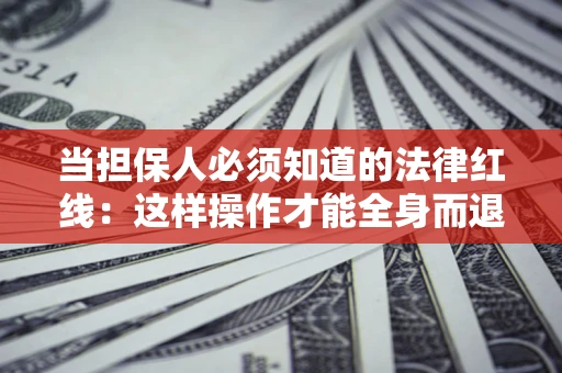 武汉当担保人必须知道的法律红线：这样操作才能全身而退