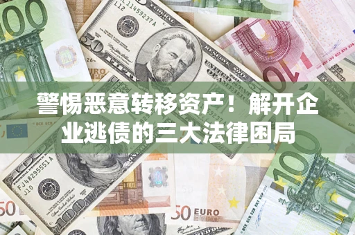 武汉警惕恶意转移资产！解开企业逃债的三大法律困局