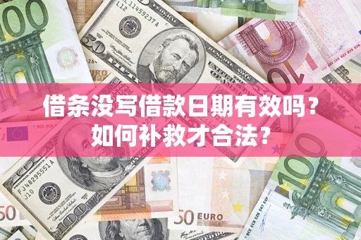 武汉借条没写借款日期有效吗？如何补救才合法？