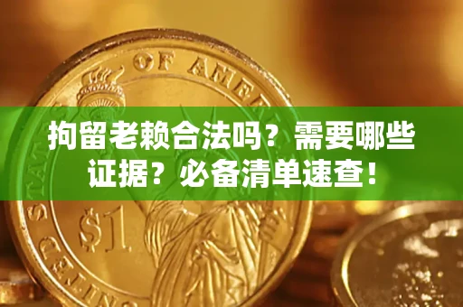 武汉拘留老赖合法吗？需要哪些证据？必备清单速查！