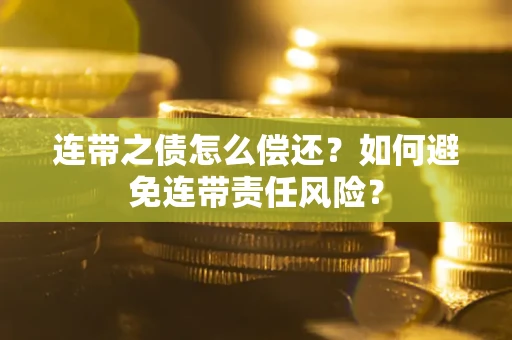 武汉连带之债怎么偿还？如何避免连带责任风险？